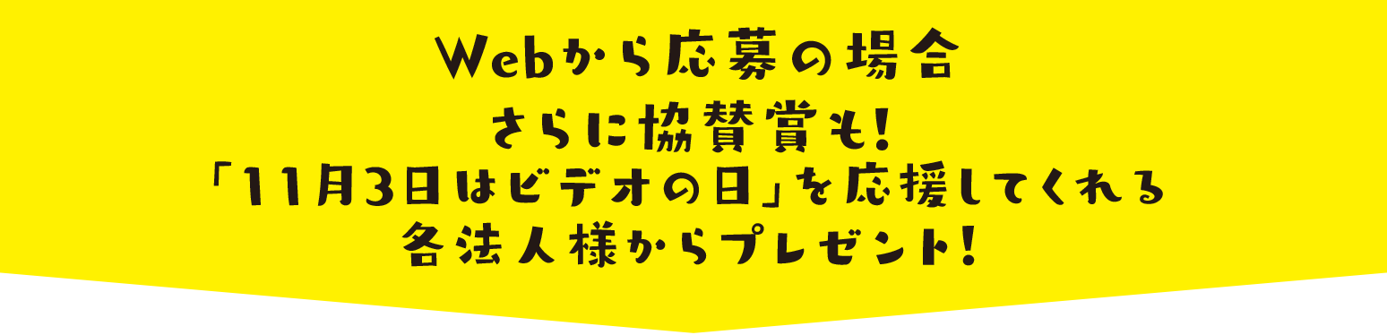 WEBから応募の場合 さらに協賛賞も！「11月3日はビデオの日」を応援してくれる各法人様からプレゼント！