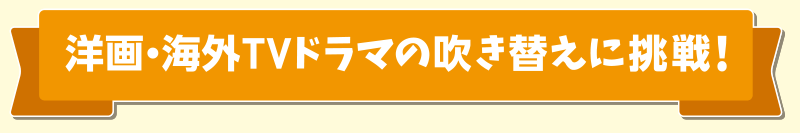 洋画・海外TVドラマの吹き替えに挑戦！