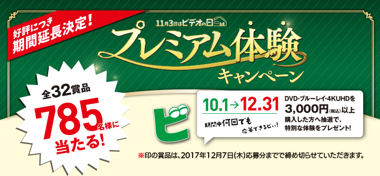 好評につき期間延長決定！全32賞品785名様に当たる！プレミアム体験キャンペーン 10.1→12.31 DVD・ブルーレイ・4KUHDを3,000円(税込)以上購入した方へ抽選で、特別な体験をプレゼント！期間中何回でも応募できるピぃ！